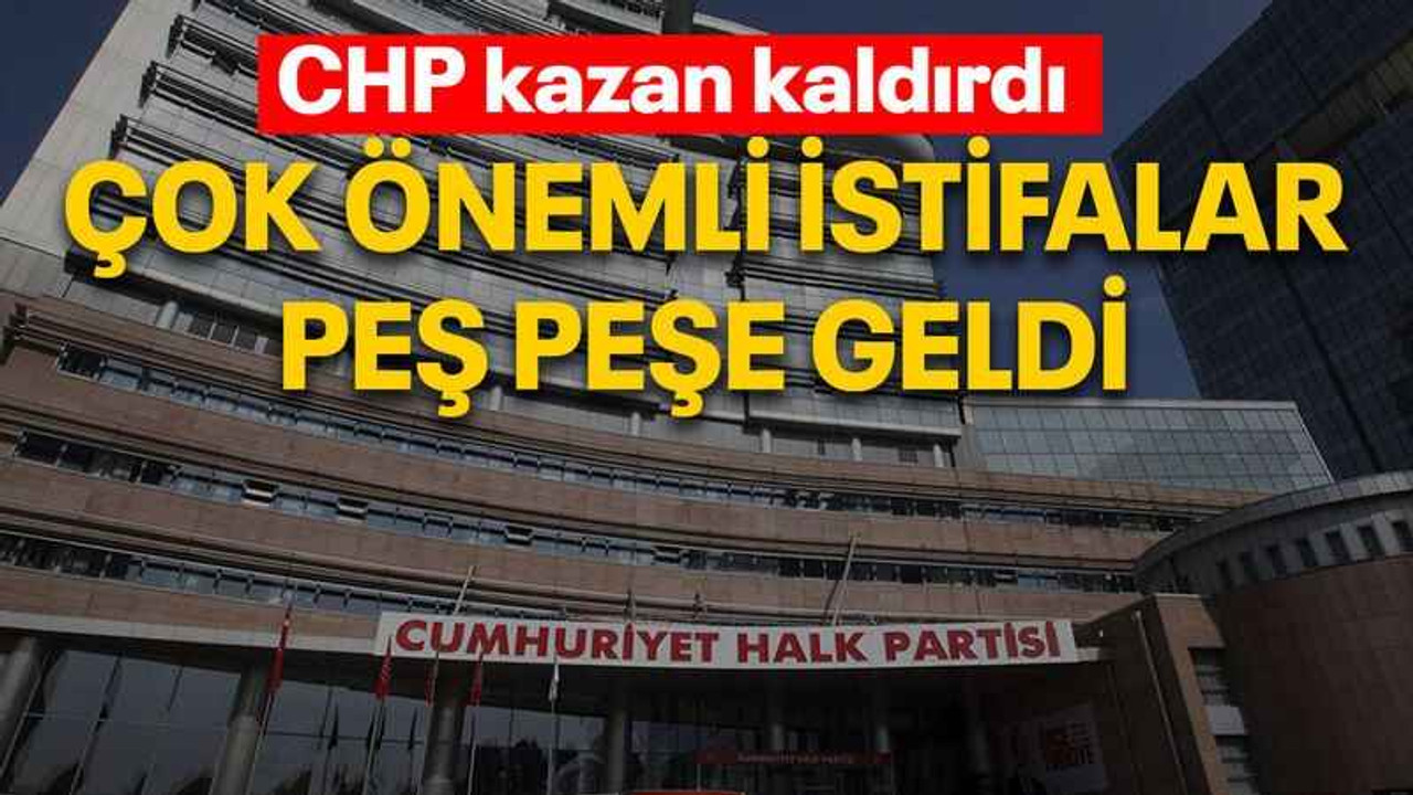 CHP kazan kaldırdı Çok önemli istifalar peş peşe geldi